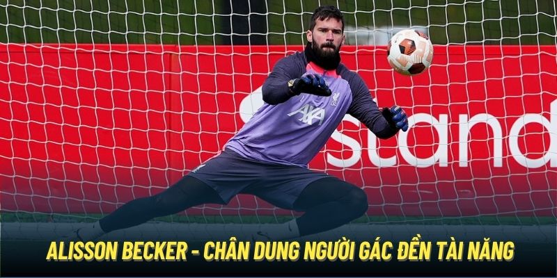 Alisson Becker - chân dung người gác đền tài năng