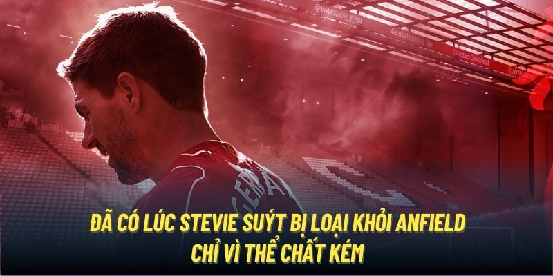 Đã có lúc Stevie suýt bị loại khỏi Anfield chỉ vì thể chất kém