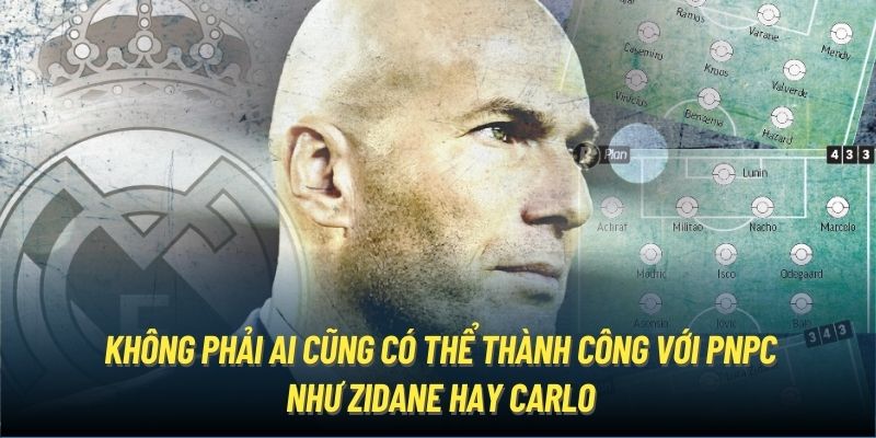 Không phải ai cũng có thể thành công với PNPC như Zidane hay Carlo