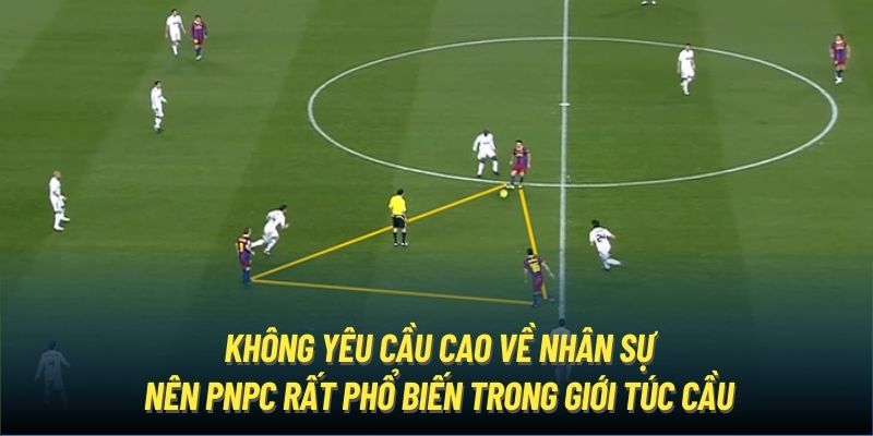 Không yêu cầu cao về nhân sự nên PNPC rất phổ biến trong giới túc cầu