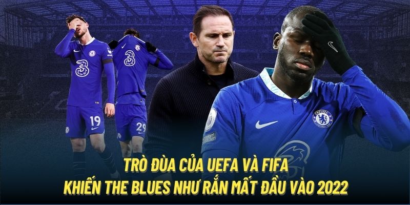 Trò đùa của UEFA và FIFA khiến The Blues như rắn mất đầu vào 2022